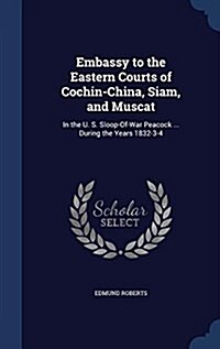 Embassy to the Eastern Courts of Cochin-China, Siam, and Muscat: In the U. S. Sloop-Of-War Peacock ... During the Years 1832-3-4 (Hardcover)