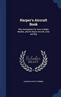 Harpers Aircraft Book: Why Aeroplanes Fly, How to Make Models, and All about Aircraft, Little and Big (Hardcover)