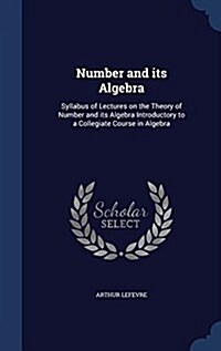 Number and Its Algebra: Syllabus of Lectures on the Theory of Number and Its Algebra Introductory to a Collegiate Course in Algebra (Hardcover)