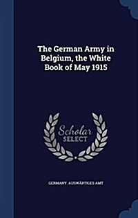 The German Army in Belgium, the White Book of May 1915 (Hardcover)