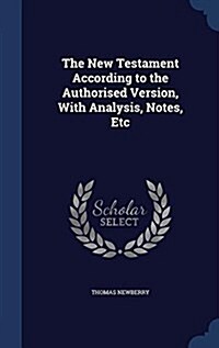 The New Testament According to the Authorised Version, with Analysis, Notes, Etc (Hardcover)