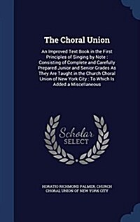 The Choral Union: An Improved Text Book in the First Principles of Singing by Note: Consisting of Complete and Carefully Prepared Junior (Hardcover)