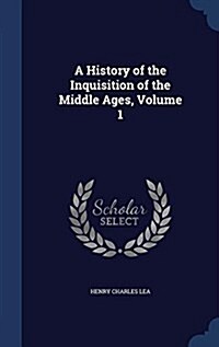 A History of the Inquisition of the Middle Ages, Volume 1 (Hardcover)