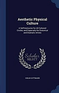 Aesthetic Physical Culture: A Self-Instructor for All Cultured Circles, and Especially for Oratorical and Dramatic Artists (Hardcover)