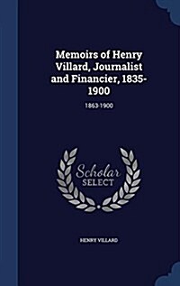 Memoirs of Henry Villard, Journalist and Financier, 1835-1900: 1863-1900 (Hardcover)