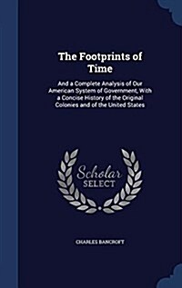 The Footprints of Time: And a Complete Analysis of Our American System of Government, with a Concise History of the Original Colonies and of t (Hardcover)