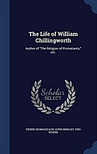 The Life of William Chillingworth: Author of the Religion of Protestants, Etc. (Hardcover)