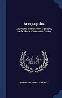 Areopagitica: A Speech to the Parliament of England, for the Liberty of Unlicensed Printing (Hardcover)