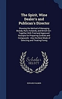 The Spirit, Wine Dealers and Publicans Director: Showing the Method of Managing Brandy, Rum, Hollands, and British Gin: Together with Tried and Appr (Hardcover)