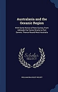 Australasia and the Oceanic Region: With Some Notice of New Guinea, from Adelaide Via Torres Straits to Port Darwin, Thence Round West Australia (Hardcover)