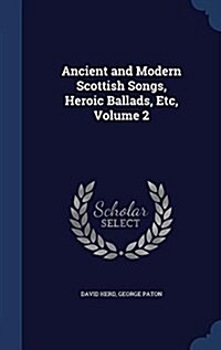 Ancient and Modern Scottish Songs, Heroic Ballads, Etc, Volume 2 (Hardcover)