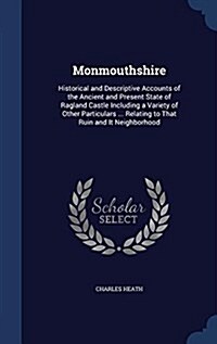 Monmouthshire: Historical and Descriptive Accounts of the Ancient and Present State of Ragland Castle Including a Variety of Other Pa (Hardcover)