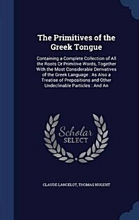 The Primitives of the Greek Tongue: Containing a Complete Collection of All the Roots or Primitive Words, Together with the Most Considerable Derivati (Hardcover)