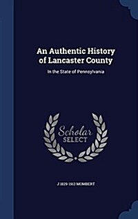 An Authentic History of Lancaster County: In the State of Pennsylvania (Hardcover)