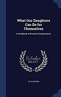 What Our Daughters Can Do for Themselves: A Handbook of Womens Employments (Hardcover)