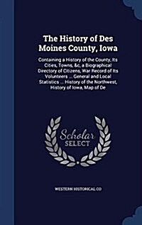 The History of Des Moines County, Iowa: Containing a History of the County, Its Cities, Towns, &C, a Biographical Directory of Citizens, War Record of (Hardcover)