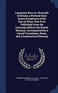 Layamons Brut; Or, Chroncile of Britain; A Poetical Semi Saxon Paraphrase of the Brut of Wace. Now First Published from the Cottonian Mss in the Briti (Hardcover)