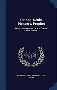 Ruth St. Denis, Pioneer & Prophet: Being a History of Her Cycle of Oriental Dances Volume 1 (Hardcover)