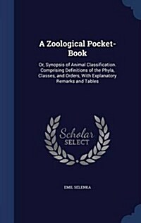 A Zoological Pocket-Book: Or, Synopsis of Animal Classification. Comprising Definitions of the Phyla, Classes, and Orders, with Explanatory Rema (Hardcover)