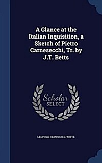 A Glance at the Italian Inquisition, a Sketch of Pietro Carnesecchi, Tr. by J.T. Betts (Hardcover)