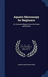 Aquatic Microscopy for Beginners: Or, Common Objects from the Ponds and Ditches (Hardcover)