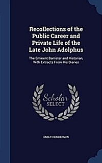 Recollections of the Public Career and Private Life of the Late John Adolphus: The Eminent Barrister and Historian, with Extracts from His Diaries (Hardcover)