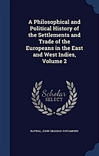 A Philosophical and Political History of the Settlements and Trade of the Europeans in the East and West Indies, Volume 2 (Hardcover)