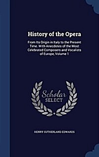 History of the Opera: From Its Origin in Italy to the Present Time. with Anecdotes of the Most Celebrated Composers and Vocalists of Europe, (Hardcover)