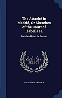 The Attach?in Madrid, Or Sketches of the Court of Isabella H.: Translated From the German (Hardcover)