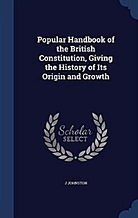 Popular Handbook of the British Constitution, Giving the History of Its Origin and Growth (Hardcover)