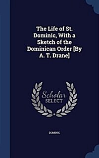 The Life of St. Dominic, with a Sketch of the Dominican Order [By A. T. Drane] (Hardcover)