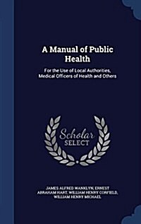 A Manual of Public Health: For the Use of Local Authorities, Medical Officers of Health and Others (Hardcover)