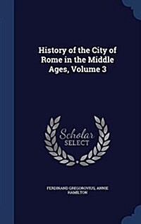 History of the City of Rome in the Middle Ages, Volume 3 (Hardcover)