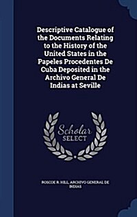 Descriptive Catalogue of the Documents Relating to the History of the United States in the Papeles Procedentes de Cuba Deposited in the Archivo Genera (Hardcover)