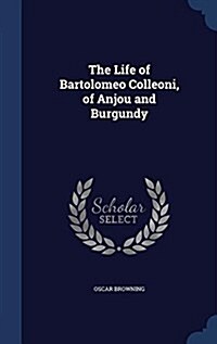 The Life of Bartolomeo Colleoni, of Anjou and Burgundy (Hardcover)