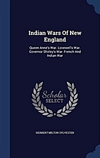 Indian Wars of New England: Queen Annes War. Lovewells War. Governor Shirleys War. French and Indian War (Hardcover)