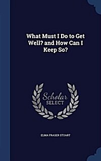 What Must I Do to Get Well? and How Can I Keep So? (Hardcover)