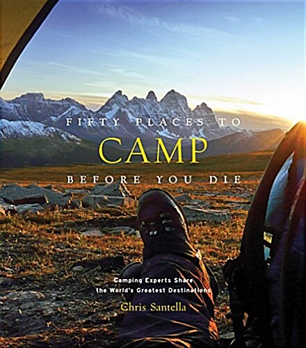 Fifty Places to Camp Before You Die: Camping Experts Share the Worlds Greatest Destinations (Hardcover)
