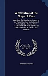 A Narrative of the Siege of Kars: And of the Six Months Resistance by the Turkish Garrison Under General Williams to the Russian Army: Together with (Hardcover)