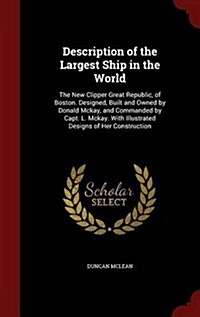 Description of the Largest Ship in the World: The New Clipper Great Republic, of Boston. Designed, Built and Owned by Donald McKay, and Commanded by C (Hardcover)