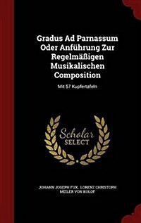 Gradus Ad Parnassum Oder Anf?rung Zur Regelm癌igen Musikalischen Composition: Mit 57 Kupfertafeln (Hardcover)