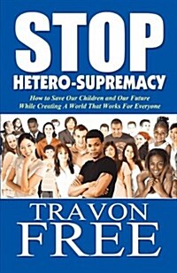 Stop Hetero-Supremacy: How to Save Our Children and Our Future While Creating a World That Works for Everyone (Paperback)