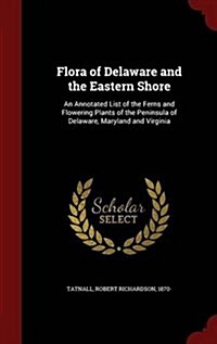 Flora of Delaware and the Eastern Shore: An Annotated List of the Ferns and Flowering Plants of the Peninsula of Delaware, Maryland and Virginia (Hardcover)