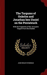 The Targums of Onkelos and Jonathan Ben Uzziel on the Pentateuch: With the Fragments of the Jerusalem Targum from the Chaldee (Hardcover)