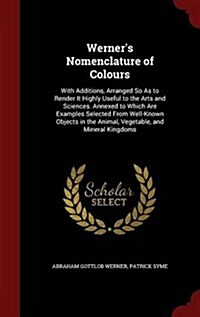 Werners Nomenclature of Colours: With Additions, Arranged So as to Render It Highly Useful to the Arts and Sciences. Annexed to Which Are Examples Se (Hardcover)