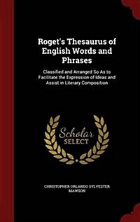 Rogets Thesaurus of English Words and Phrases: Classified and Arranged So as to Facilitate the Expression of Ideas and Assist in Literary Composition (Hardcover)