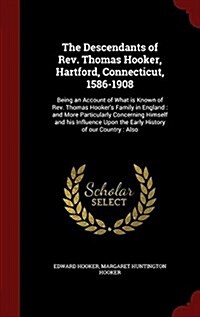 The Descendants of REV. Thomas Hooker, Hartford, Connecticut, 1586-1908: Being an Account of What Is Known of REV. Thomas Hookers Family in England: (Hardcover)