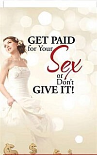 Get Paid for Your Sex or Dont Give It! (Paperback)