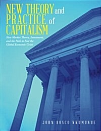 New Theory and Practice of Capitalism: New Market Theory, Investment, and the Path to End the Global Economic Crisis (Paperback)