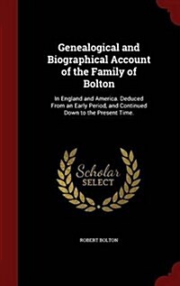 Genealogical and Biographical Account of the Family of Bolton: In England and America. Deduced from an Early Period, and Continued Down to the Present (Hardcover)